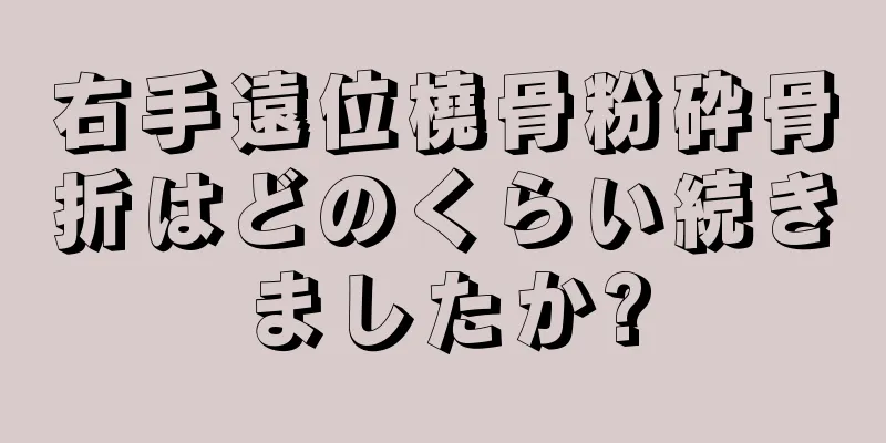 右手遠位橈骨粉砕骨折はどのくらい続きましたか?