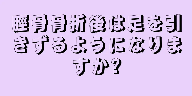 脛骨骨折後は足を引きずるようになりますか?
