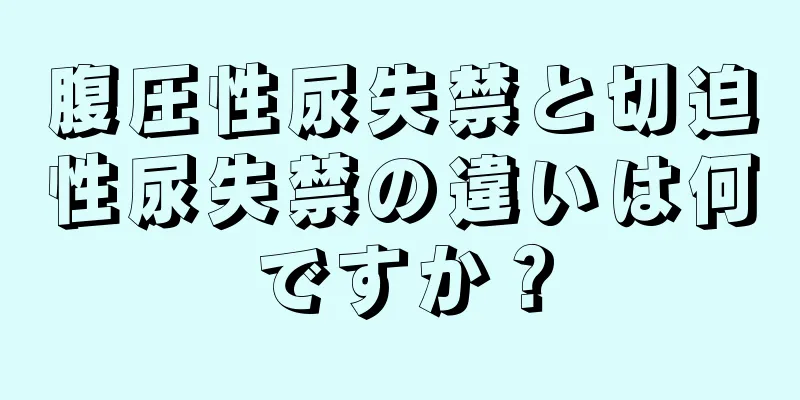 腹圧性尿失禁と切迫性尿失禁の違いは何ですか？