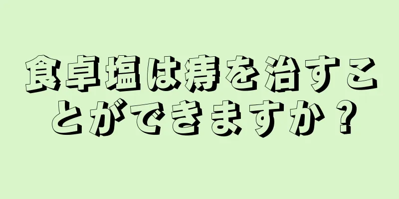 食卓塩は痔を治すことができますか？