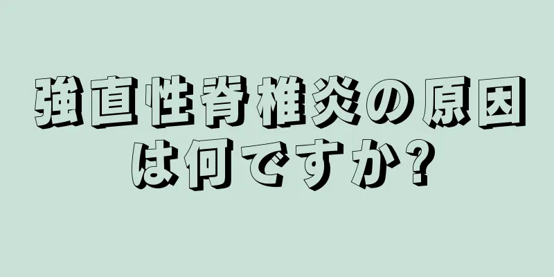 強直性脊椎炎の原因は何ですか?