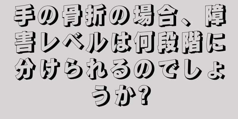 手の骨折の場合、障害レベルは何段階に分けられるのでしょうか?