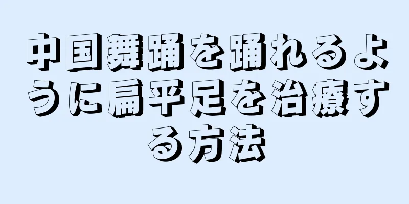 中国舞踊を踊れるように扁平足を治療する方法