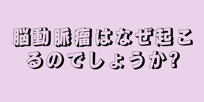 脳動脈瘤はなぜ起こるのでしょうか?