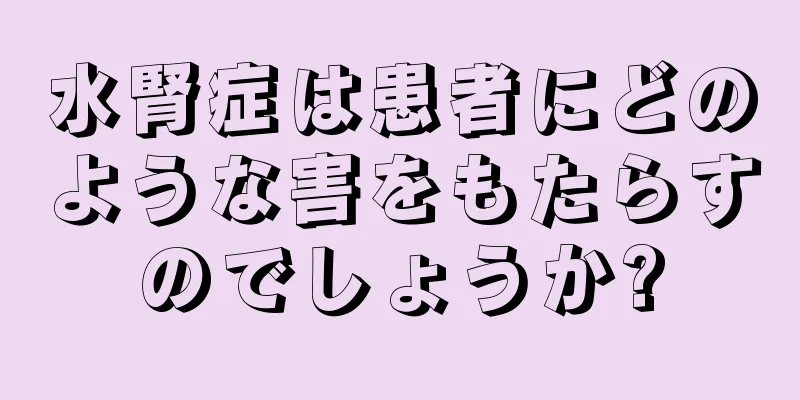 水腎症は患者にどのような害をもたらすのでしょうか?