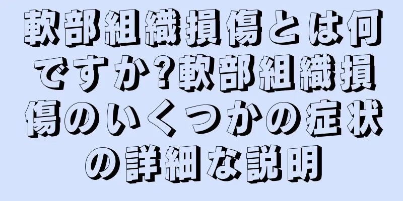 軟部組織損傷とは何ですか?軟部組織損傷のいくつかの症状の詳細な説明