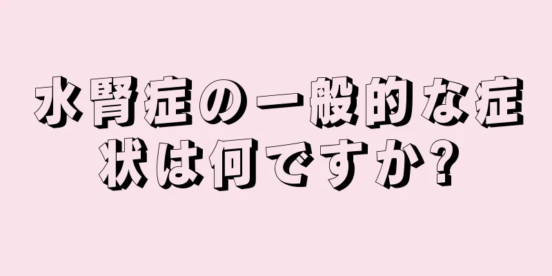 水腎症の一般的な症状は何ですか?
