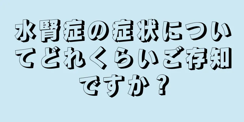 水腎症の症状についてどれくらいご存知ですか？
