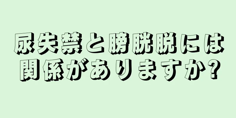 尿失禁と膀胱脱には関係がありますか?