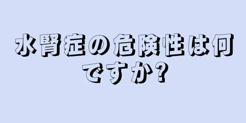 水腎症の危険性は何ですか?