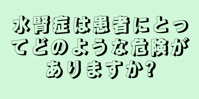 水腎症は患者にとってどのような危険がありますか?