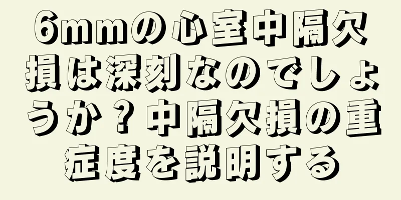 6mmの心室中隔欠損は深刻なのでしょうか？中隔欠損の重症度を説明する