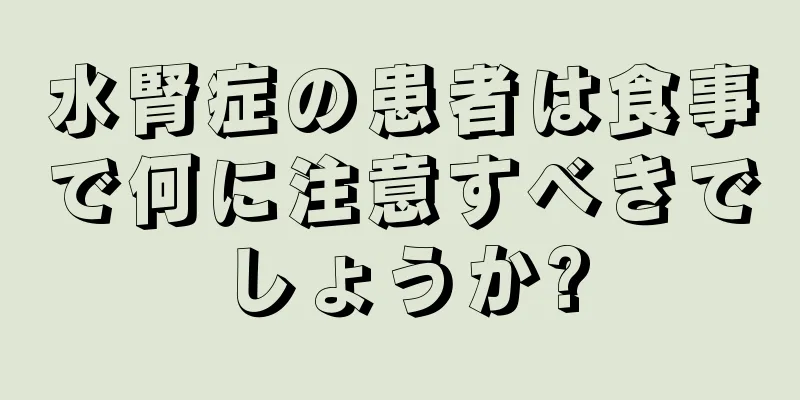 水腎症の患者は食事で何に注意すべきでしょうか?