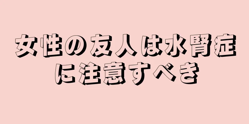 女性の友人は水腎症に注意すべき