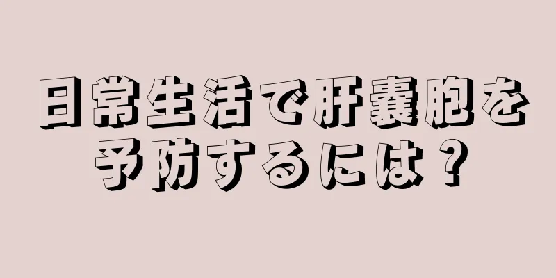 日常生活で肝嚢胞を予防するには？