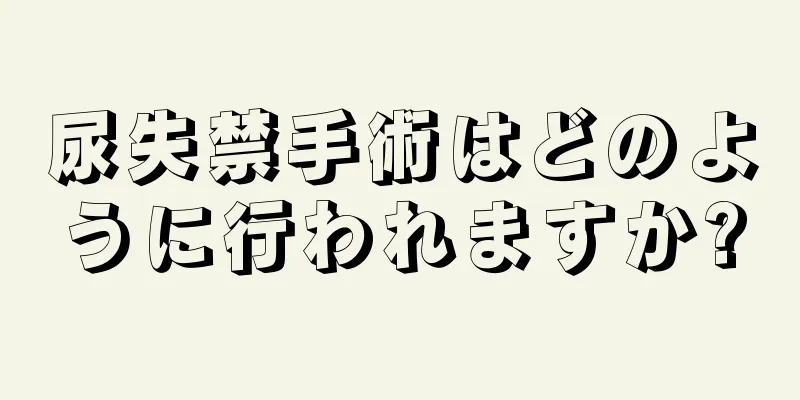 尿失禁手術はどのように行われますか?