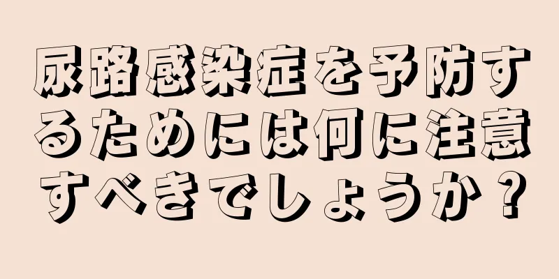 尿路感染症を予防するためには何に注意すべきでしょうか？