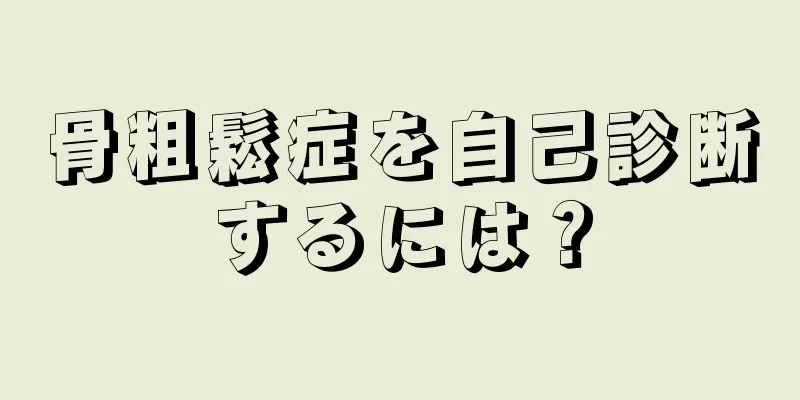 骨粗鬆症を自己診断するには？