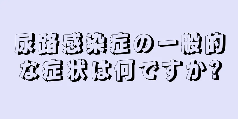 尿路感染症の一般的な症状は何ですか?