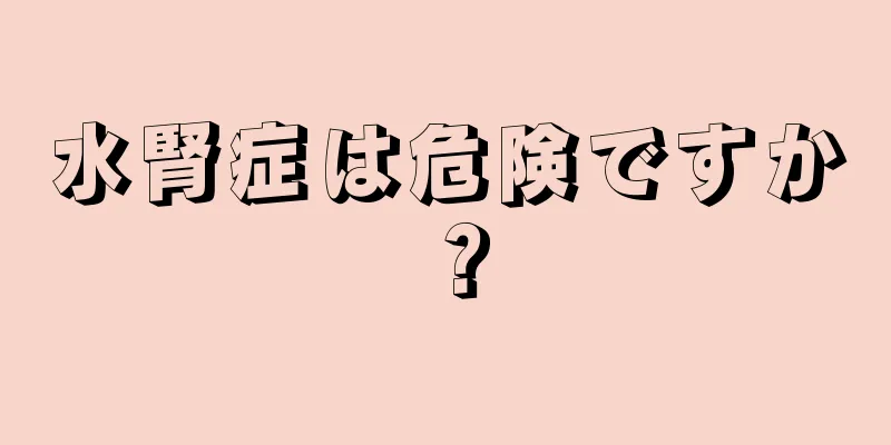 水腎症は危険ですか？