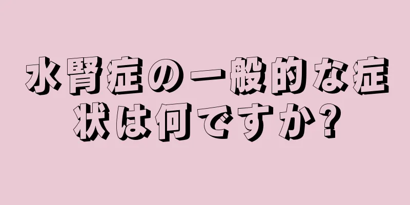 水腎症の一般的な症状は何ですか?