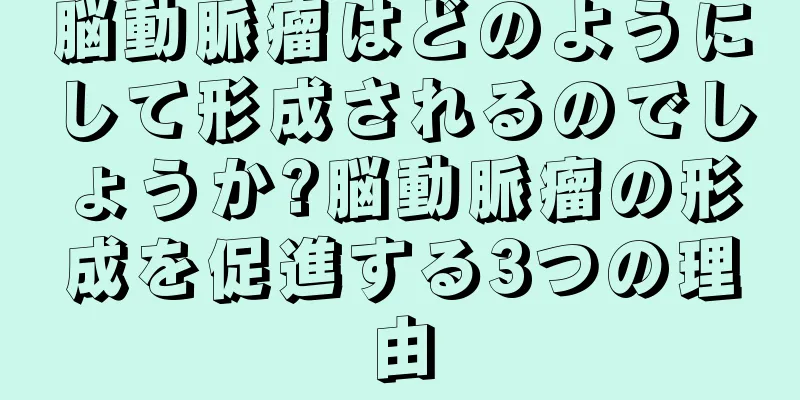 脳動脈瘤はどのようにして形成されるのでしょうか?脳動脈瘤の形成を促進する3つの理由