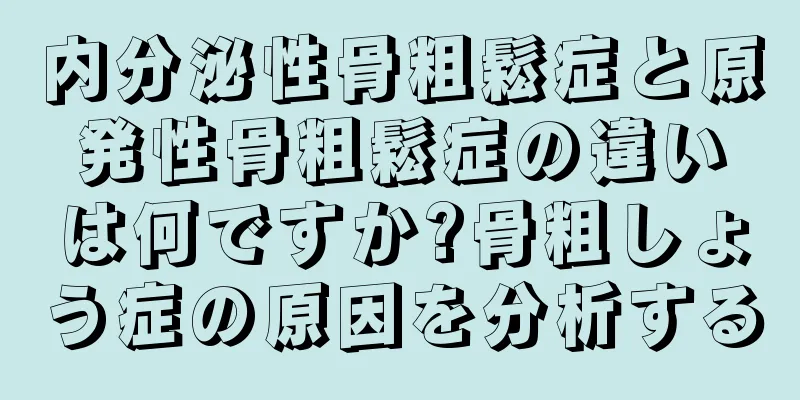 内分泌性骨粗鬆症と原発性骨粗鬆症の違いは何ですか?骨粗しょう症の原因を分析する