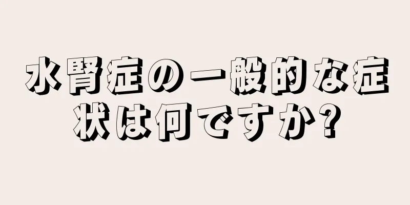 水腎症の一般的な症状は何ですか?