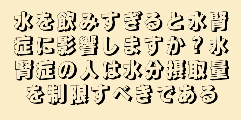 水を飲みすぎると水腎症に影響しますか？水腎症の人は水分摂取量を制限すべきである