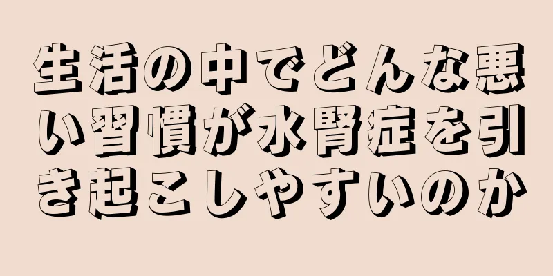 生活の中でどんな悪い習慣が水腎症を引き起こしやすいのか