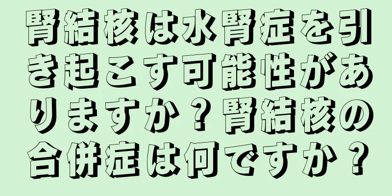 腎結核は水腎症を引き起こす可能性がありますか？腎結核の合併症は何ですか？