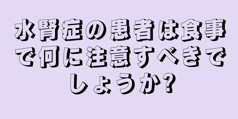 水腎症の患者は食事で何に注意すべきでしょうか?