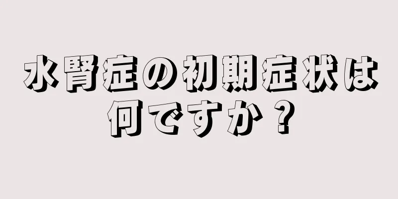 水腎症の初期症状は何ですか？