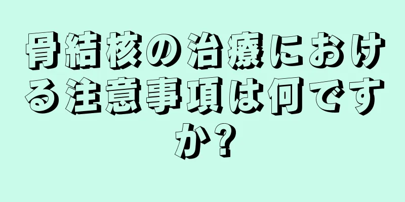 骨結核の治療における注意事項は何ですか?