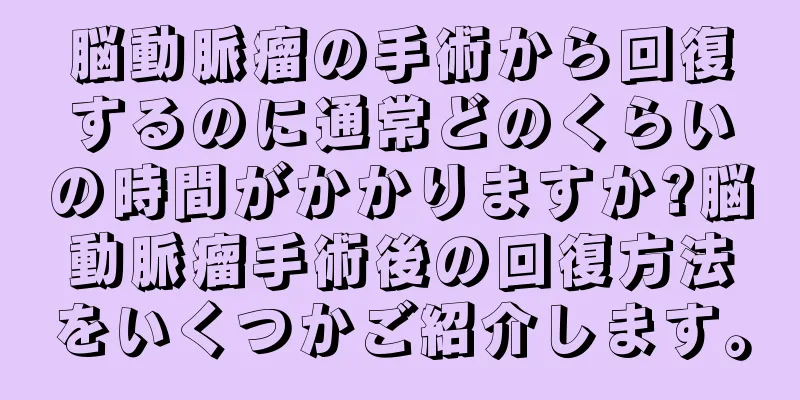 脳動脈瘤の手術から回復するのに通常どのくらいの時間がかかりますか?脳動脈瘤手術後の回復方法をいくつかご紹介します。
