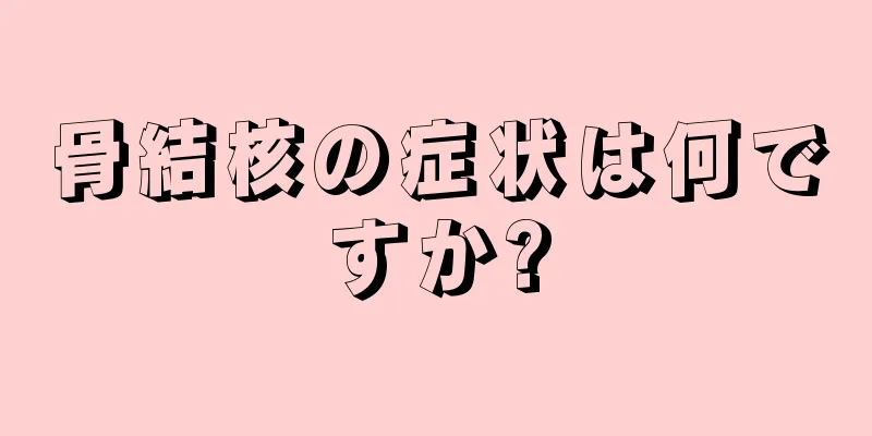 骨結核の症状は何ですか?