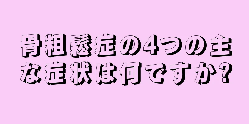 骨粗鬆症の4つの主な症状は何ですか?