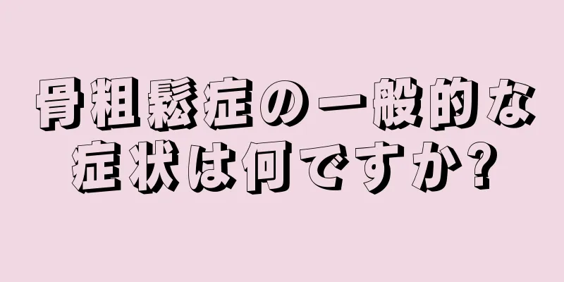 骨粗鬆症の一般的な症状は何ですか?