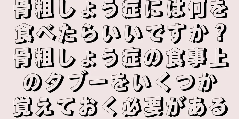 骨粗しょう症には何を食べたらいいですか？骨粗しょう症の食事上のタブーをいくつか覚えておく必要がある
