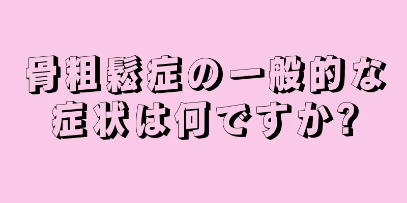 骨粗鬆症の一般的な症状は何ですか?
