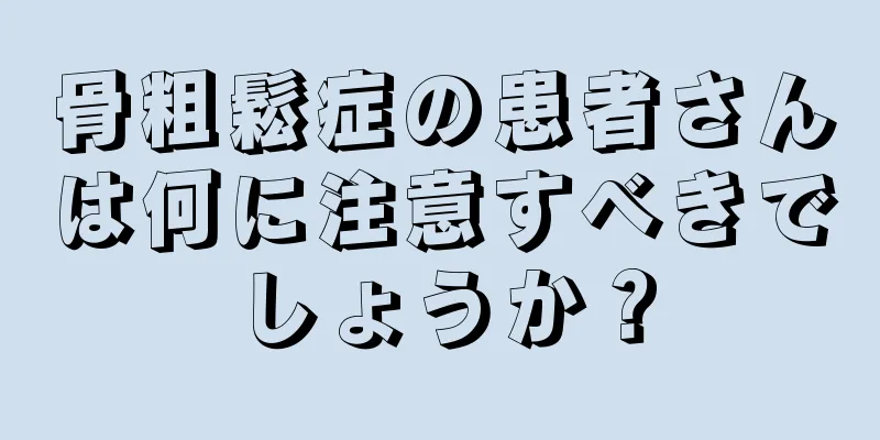 骨粗鬆症の患者さんは何に注意すべきでしょうか？