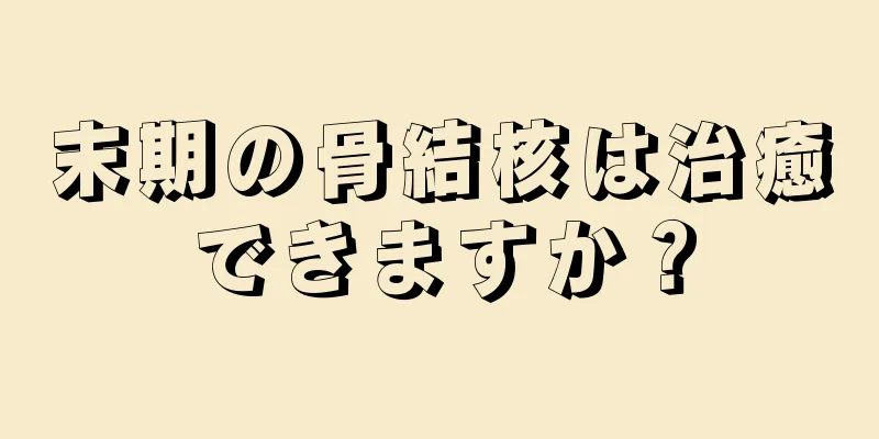末期の骨結核は治癒できますか？