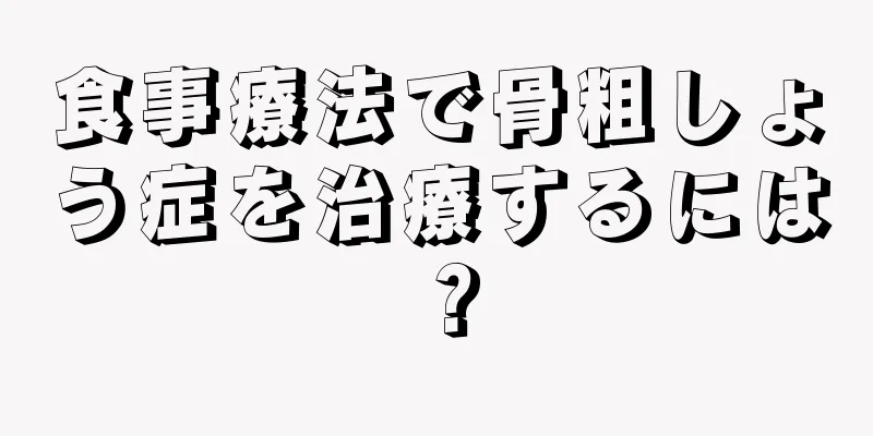 食事療法で骨粗しょう症を治療するには？