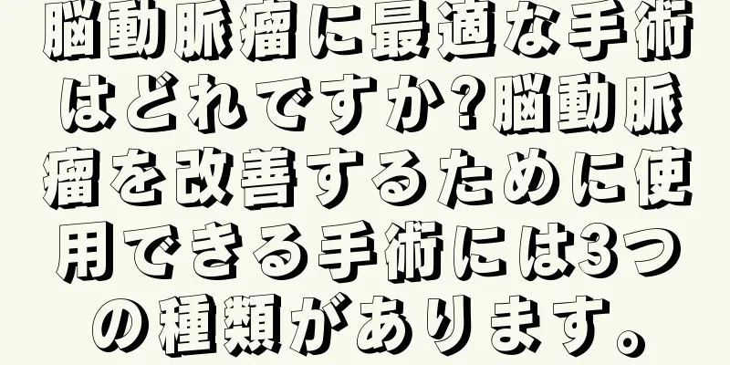 脳動脈瘤に最適な手術はどれですか?脳動脈瘤を改善するために使用できる手術には3つの種類があります。