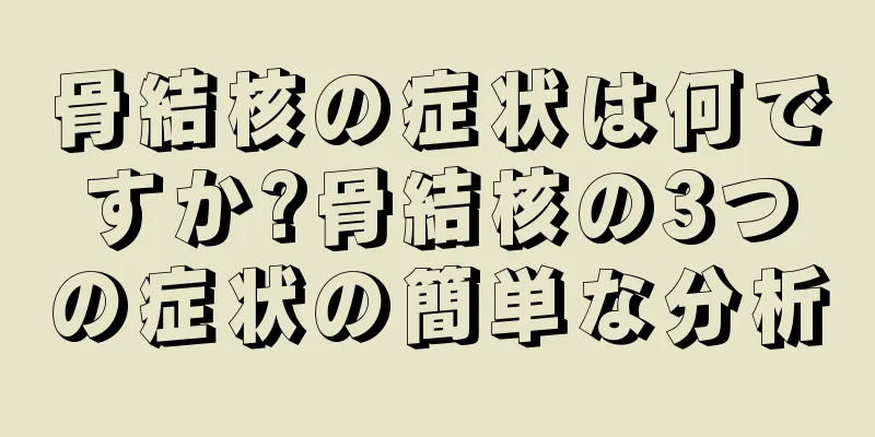 骨結核の症状は何ですか?骨結核の3つの症状の簡単な分析