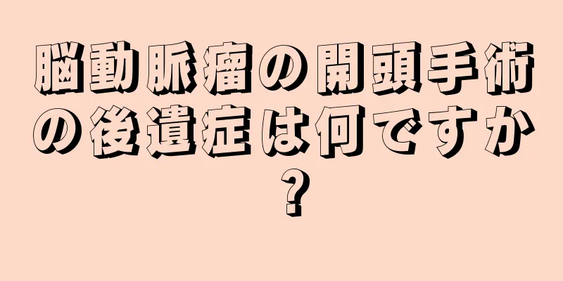 脳動脈瘤の開頭手術の後遺症は何ですか？