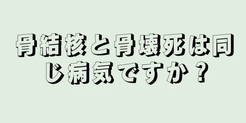 骨結核と骨壊死は同じ病気ですか？