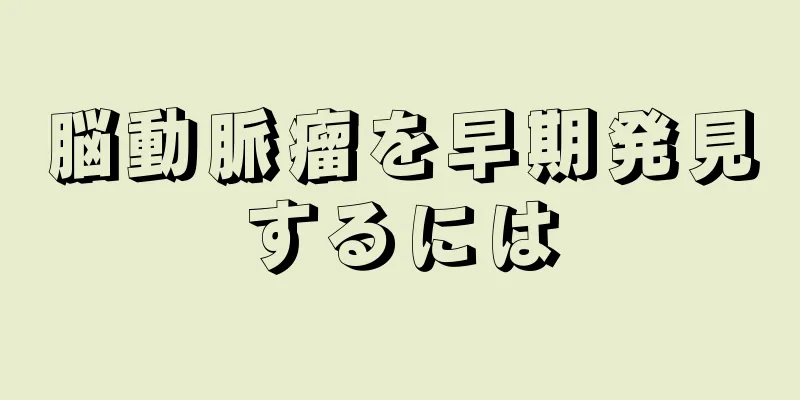 脳動脈瘤を早期発見するには