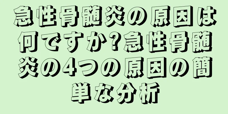 急性骨髄炎の原因は何ですか?急性骨髄炎の4つの原因の簡単な分析