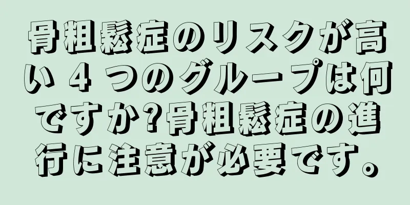 骨粗鬆症のリスクが高い 4 つのグループは何ですか?骨粗鬆症の進行に注意が必要です。